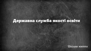 Державна служба якості освіти -Шкільне життя